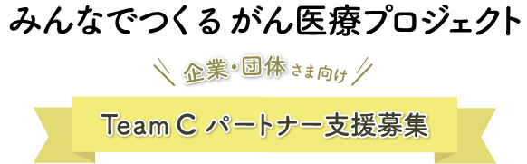 みんなでつくるがん医療プロジェクト 企業・団体さま向け Team C パートナー支援募集